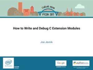 How to Write and Debug C Extension Modules - PyCon 2017